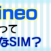 【SIM解説】mineoってどんなSIM？